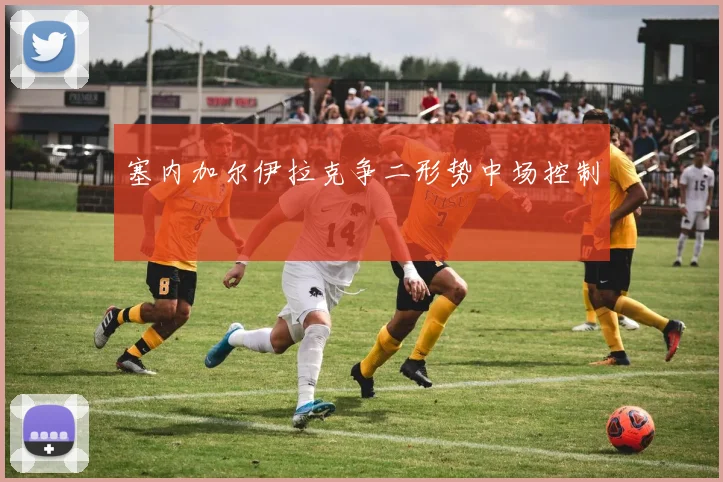 塞内加尔伊拉克争二形势中场控制