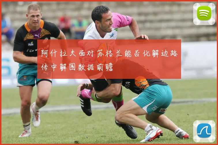 阿什拉夫面对苏格兰能否化解边路传中解围数据前瞻