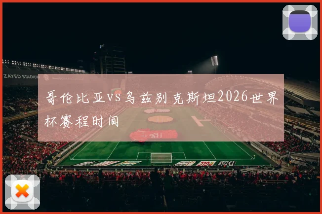 哥伦比亚vs乌兹别克斯坦2026世界杯赛程时间