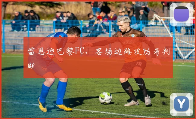 雷恩迎巴黎FC,客场边路攻防考判断