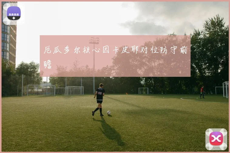 厄瓜多尔核心因卡皮耶对位防守前瞻