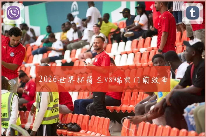2026世界杯荷兰vs瑞典门前效率