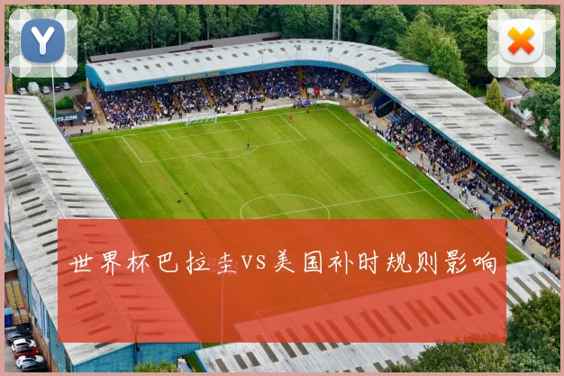 世界杯巴拉圭vs美国补时规则影响