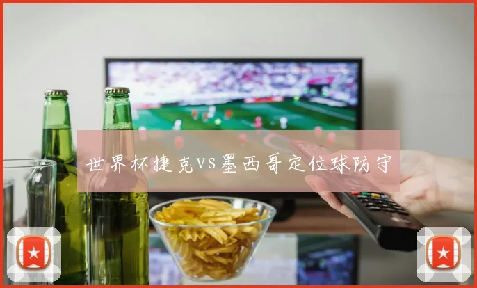 世界杯捷克vs墨西哥定位球防守
