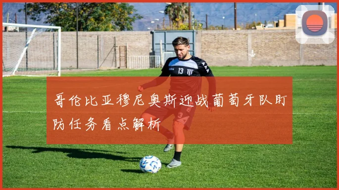 哥伦比亚穆尼奥斯迎战葡萄牙队盯防任务看点解析