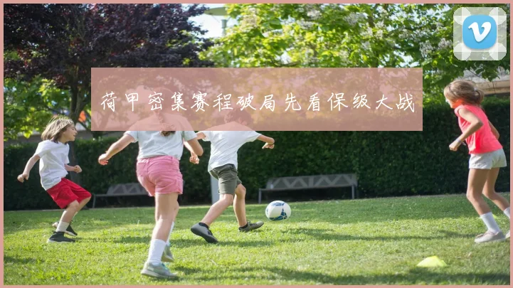 荷甲密集赛程破局先看保级大战