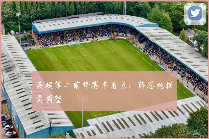 英超第二前锋赛季看点，阵容轮换需调整