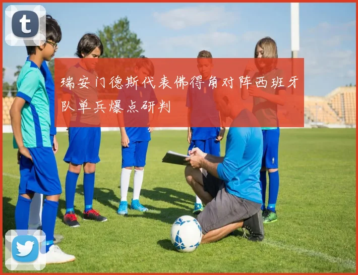 瑞安门德斯代表佛得角对阵西班牙队单兵爆点研判