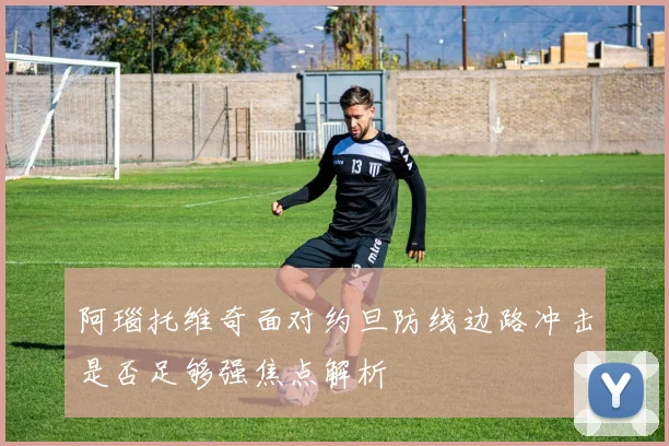 阿瑙托维奇面对约旦防线边路冲击是否足够强焦点解析