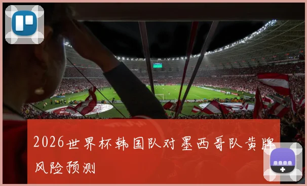2026世界杯韩国队对墨西哥队黄牌风险预测