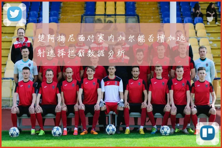 楚阿梅尼面对塞内加尔能否增加远射选择拦截数据分析