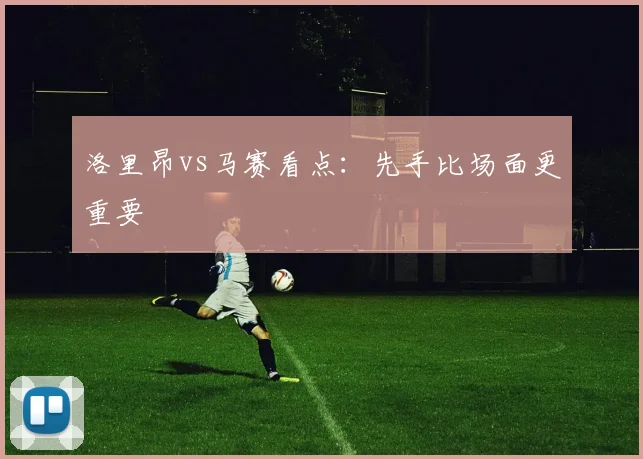洛里昂vs马赛看点：先手比场面更重要