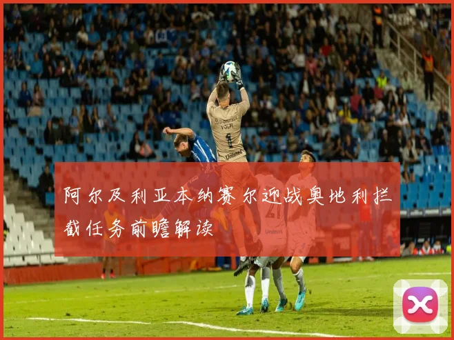 阿尔及利亚本纳赛尔迎战奥地利拦截任务前瞻解读