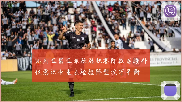 比利亚雷亚尔欧冠联赛阶段后腰补位意识会重点检验阵型攻守平衡