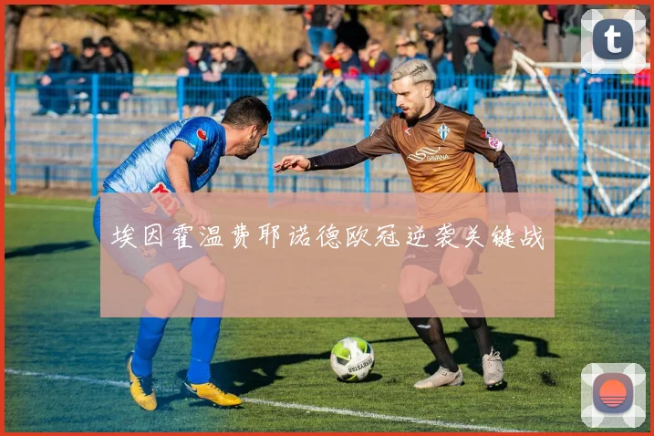 埃因霍温费耶诺德欧冠逆袭关键战