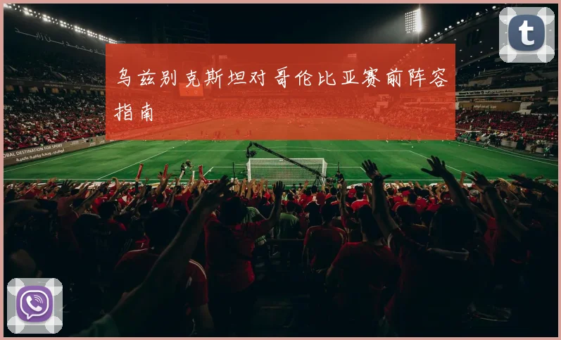 乌兹别克斯坦对哥伦比亚赛前阵容指南