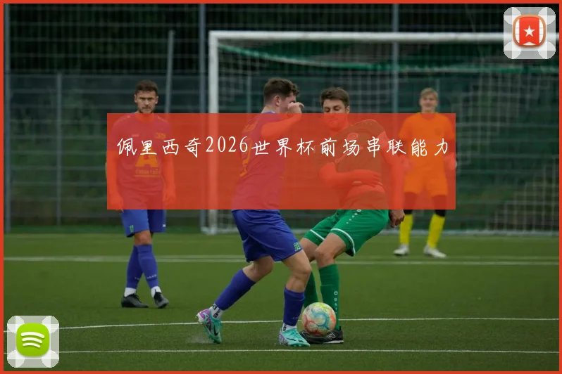 佩里西奇2026世界杯前场串联能力