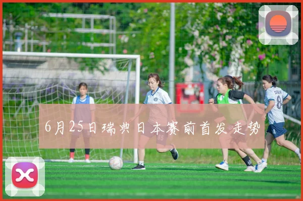 6月25日瑞典日本赛前首发走势
