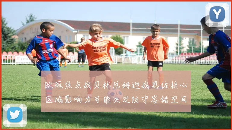 欧冠焦点战贝林厄姆迎战恩佐核心区域影响力可能决定防守容错空间