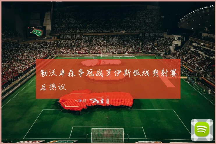 勒沃库森争冠战罗伊斯弧线兜射赛后热议