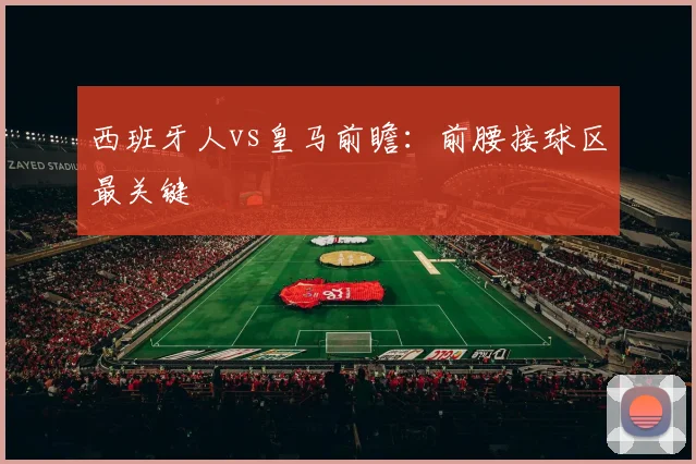 西班牙人vs皇马前瞻：前腰接球区最关键